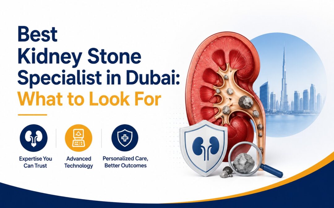 Best Kidney Stone Specialist in Dubai: What to Look For